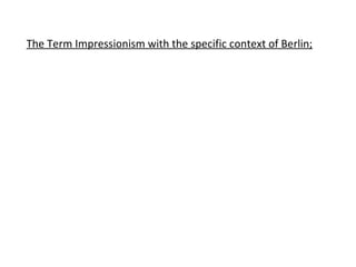 The Term Impressionism with the specific context of Berlin; 