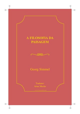 i                          i


i                                  i




        A FILOSOFIA DA
           PAISAGEM




         Georg Simmel



            Tradutor:
           Artur Morão
            www.lusosoﬁa.net




i                                  i


    i                          i
 