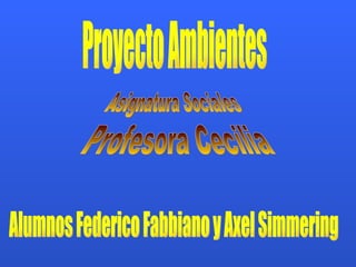 Proyecto Ambientes Asignatura Sociales Profesora Cecilia Alumnos Federico Fabbiano y Axel Simmering 