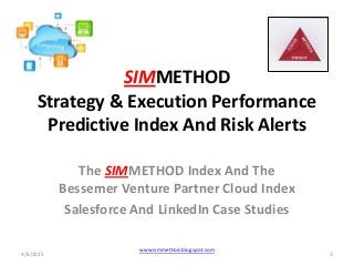 SIMMETHOD
Strategy & Execution Performance
Predictive Index And Risk Alerts
The SIMMETHOD Index And The
Bessemer Venture Partner Cloud Index
Salesforce And LinkedIn Case Studies
3/8/2015 1
www.simmethod.blogspot.com
 
