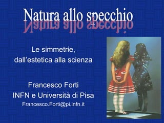 Le simmetrie,
dall’estetica alla scienza


    Francesco Forti
INFN e Università di Pisa
  Francesco.Forti@pi.infn.it
 