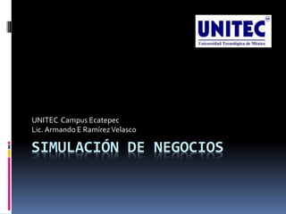 UNITEC Campus Ecatepec
Lic. Armando E Ramírez Velasco

SIMULACIÓN DE NEGOCIOS

 