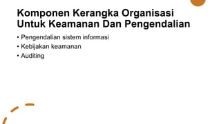 Komponen Kerangka Organisasi
Untuk Keamanan Dan Pengendalian
• Pengendalian sistem informasi
• Kebijakan keamanan
• Auditing
 