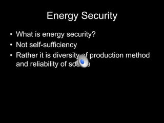 Energy Security
• What is energy security?
• Not self-sufficiency
• Rather it is diversity of production method
and reliability of source

 