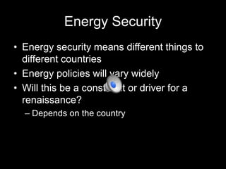 Energy Security
• Energy security means different things to
different countries
• Energy policies will vary widely
• Will this be a constraint or driver for a
renaissance?
– Depends on the country

 
