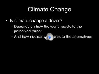 Climate Change
• Is climate change a driver?
– Depends on how the world reacts to the
perceived threat
– And how nuclear compares to the alternatives

 