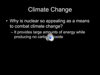 Climate Change
• Why is nuclear so appealing as a means
to combat climate change?
– It provides large amounts of energy while
producing no carbon dioxide

 