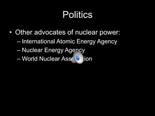 Politics
• Other advocates of nuclear power:
– International Atomic Energy Agency
– Nuclear Energy Agency
– World Nuclear Association

 