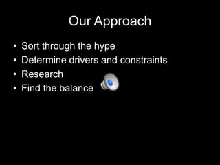 Our Approach
•
•
•
•

Sort through the hype
Determine drivers and constraints
Research
Find the balance

 