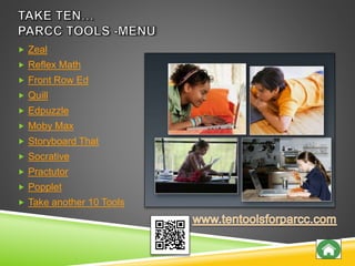  Zeal
 Reflex Math
 Front Row Ed
 Quill
 Edpuzzle
 Moby Max
 Storyboard That
 Socrative
 Practutor
 Popplet
 Take another 10 Tools
 