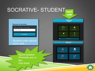 SOCRATIVE- STUDENT
Students enter teacher
room code.
•Quick question
•Premade quiz or
test
•Exit ticket
 