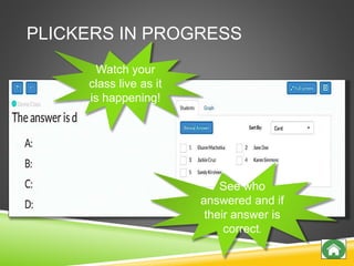 PLICKERS IN PROGRESS
Watch your
class live as it
is happening!
See who
answered and if
their answer is
correct.
 