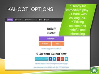 KAHOOT! OPTIONS
Ready for
immediate play.
Share with
colleagues.
Editing
options and
helpful and
interesting.
 