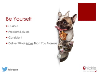 #shlearn
Be Yourself
Curious
Problem Solvers
Consistent
Deliver What More Than You Promise