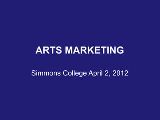 ARTS MARKETING

Simmons College April 2, 2012
 