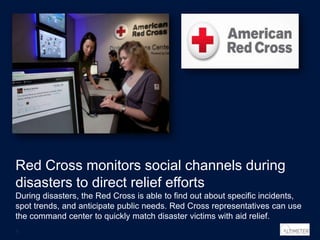 Red Cross monitors social channels during
disasters to direct relief efforts
During disasters, the Red Cross is able to fi...