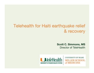 Telehealth for Haiti earthquake relief
                           & recovery       
                       Scott C. Simmons, MS   
                                              
                         Director of TeleHealth
 