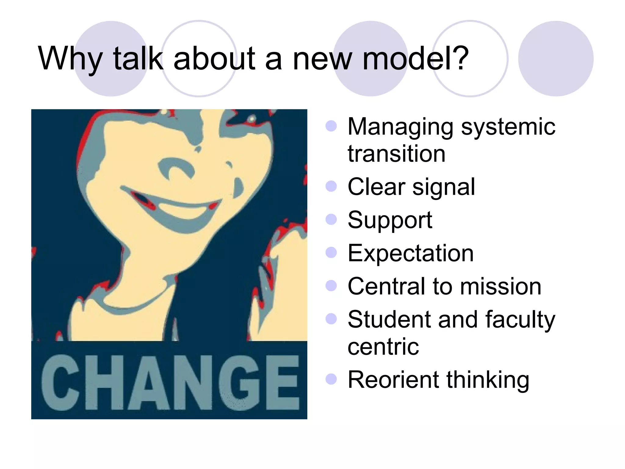 Why talk about a new model? Managing systemic transition Clear signal Support Expectation Central to mission Student and faculty centric Reorient thinking 