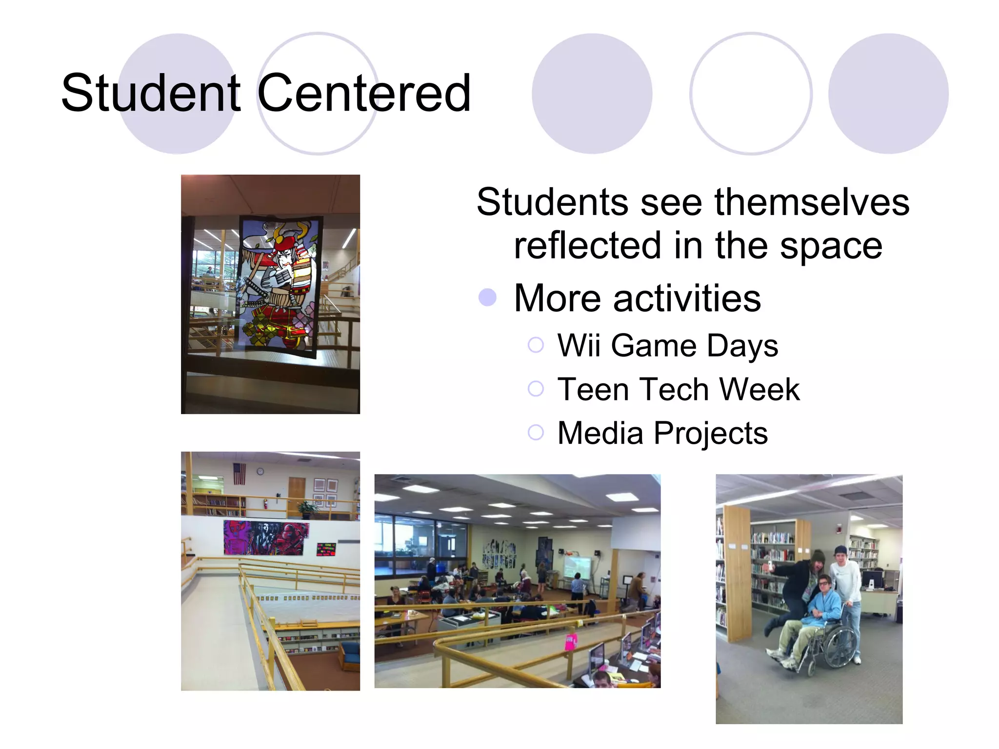 Student Centered Students see themselves reflected in the space More activities Wii Game Days Teen Tech Week Media Projects 