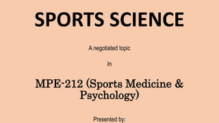 SPORTS SCIENCE
A negotiated topic
In
MPE-212 (Sports Medicine &
Psychology)
Presented by:
 