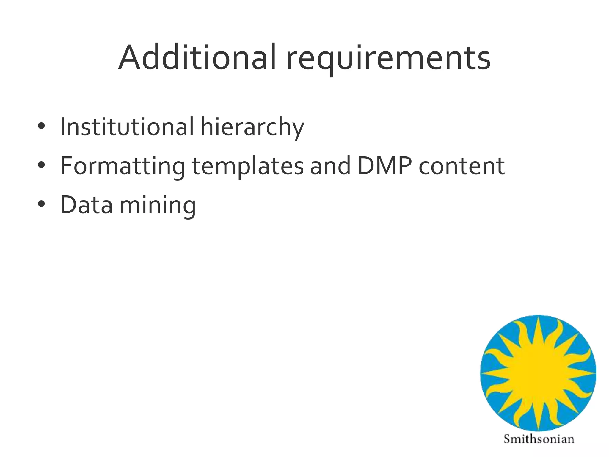 Additional requirements
• Institutional hierarchy
• Formatting templates and DMP content
• Data mining
 