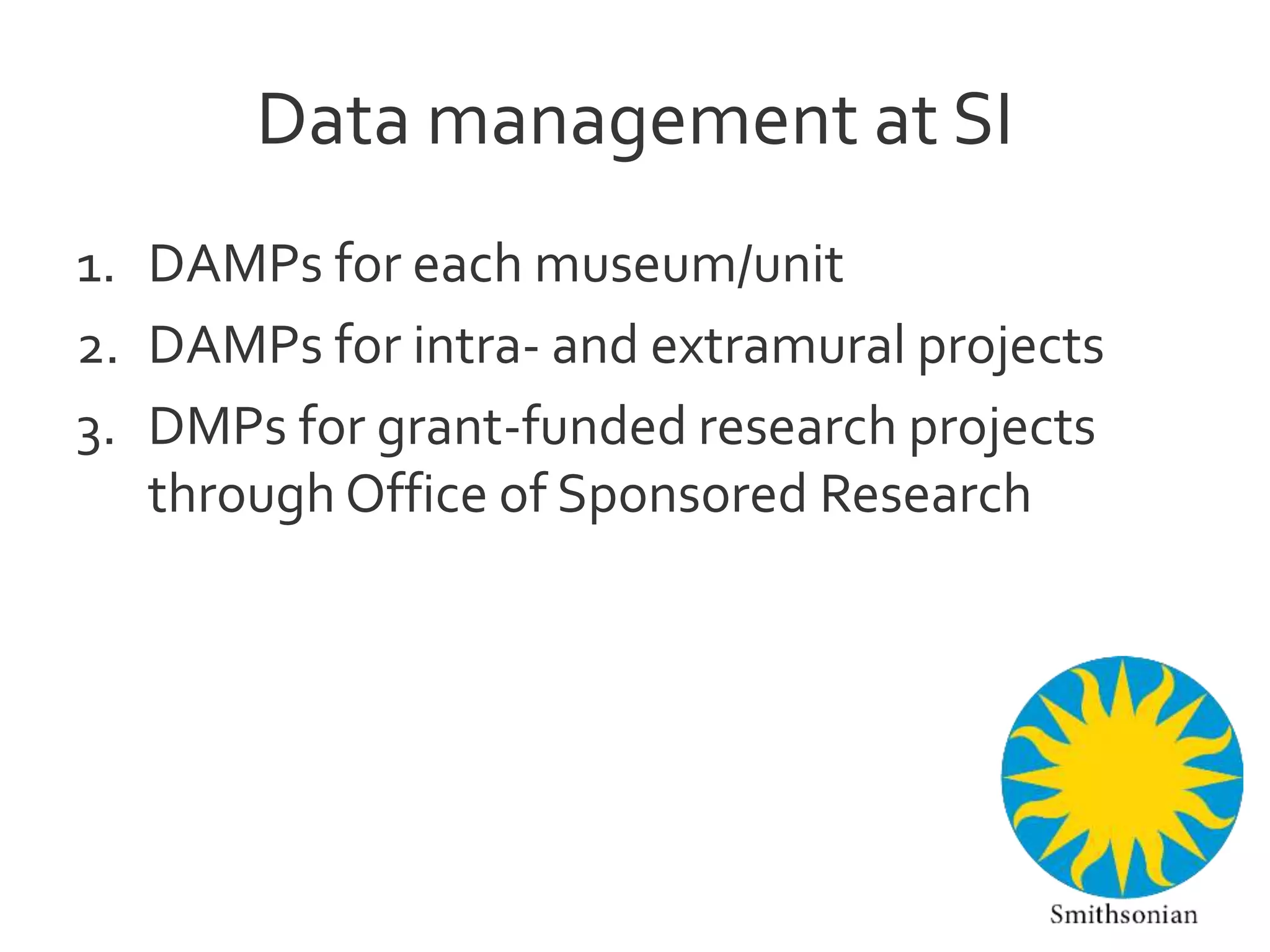 Data management at SI
1. DAMPs for each museum/unit
2. DAMPs for intra- and extramural projects
3. DMPs for grant-funded research projects
through Office of Sponsored Research
 
