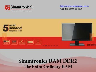 Simmtronics RAM DDR2
The Extra Ordinary RAM
http://www.simmtronics.co.in
Call Us: 1800-11-6100
 