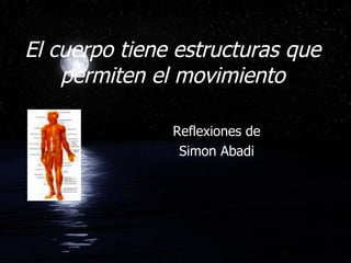 El cuerpo tiene estructuras que permiten el movimiento Reflexiones de Simon Abadi 