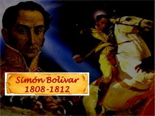 Simón Bolívar
  1808-1812
 