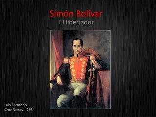Simón Bolívar
                   El libertador




Luis Fernando
Cruz Ramos 2ºB
 