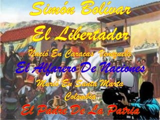 Simón Bolívar  El Libertador Nació En Caracas  Venezuela El Alfarero De Naciones Murió En Santa Marta Colombia El Padre De La Patria 