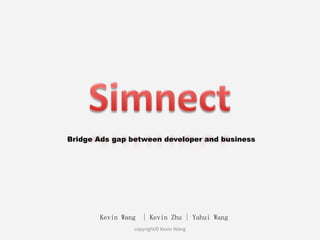 Bridge Ads gap between developer and business




       Kevin Wang   | Kevin Zhu | Yahui Wang
                copyright© Kevin Wang
 