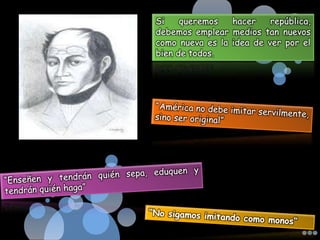 Si    queremos   hacer    república,
debemos emplear medios tan nuevos
como nueva es la idea de ver por el
bien de todos.
 