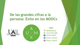 De las grandes cifras a la
persona: Éxito en los MOOCs
UAMx
uamx@uam.es
@uamxmadrid
@uamx_madrid
@uamx_madrid
+34 91 497 3496
 