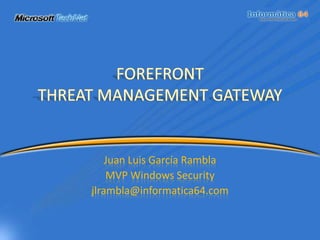 FOREFRONTTHREAT MANAGEMENT GATEWAY Juan Luis García Rambla MVP Windows Security jlrambla@informatica64.com 