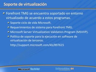 TMG se implementará tanto en formato Appliance como en modelo Software.Presenta soporte para entornos de virtualización.Solo estará soportado en versiones de 64 bits.Implementación de TMG