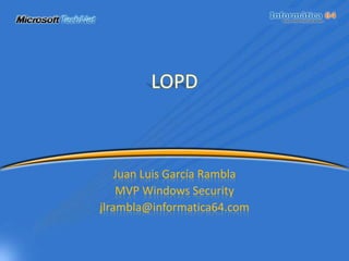 LOPD Juan Luis García Rambla MVP Windows Security jlrambla@informatica64.com 
