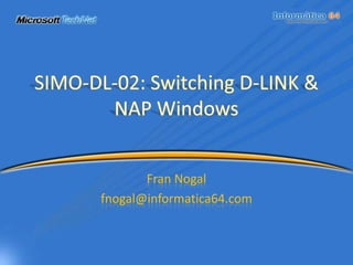 SIMO-DL-02: Switching D-LINK & NAP Windows Fran Nogal fnogal@informatica64.com 
