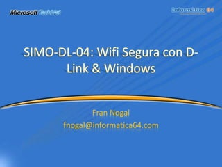 SIMO-DL-04: Wifi Segura con D-Link & Windows Fran Nogal fnogal@informatica64.com 