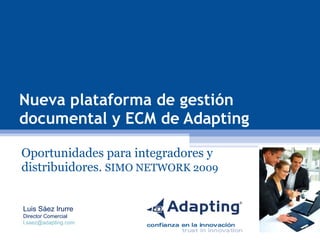 Nueva plataforma de gestión documental y ECM de Adapting Oportunidades para integradores y distribuidores.  SIMO NETWORK 2009 Luis Sáez Irurre Director Comercial [email_address]   