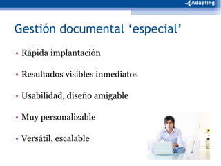 Rápida implantación Resultados visibles inmediatos Usabilidad, diseño amigable  Muy personalizable Versátil, escalable  Gestión documental ‘especial’ 