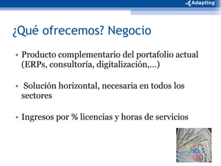 ¿Qué ofrecemos? Negocio Producto complementario del portafolio actual (ERPs, consultoría, digitalización,…) Solución horizontal, necesaria en todos los sectores Ingresos por % licencias y horas de servicios 