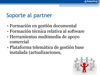 Soporte al partner Formación en gestión documental Formación técnica relativa al software  Herramientas multimedia de apoyo comercial Plataforma telemática de gestión base instalada (actualizaciones,  