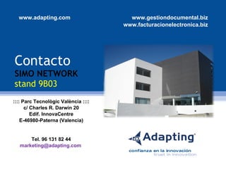Contacto SIMO NETWORK   stand 9B03 :::: Parc Tecnològic València :::: c/ Charles R. Darwin 20 Edif. InnovaCentre E-46980-Paterna (Valencia) Tel. 96 131 82 44 marketing@adapting.com  www.adapting.com  www.gestiondocumental.biz www.facturacionelectronica.biz 