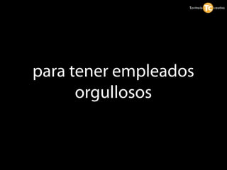 para tener empleados
      orgullosos
 