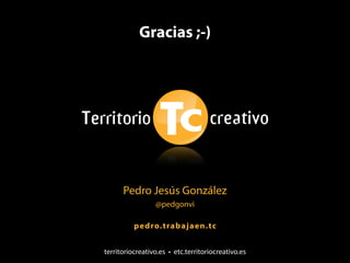 Gracias ;-)




      Pedro Jesús González
                 @pedgonvi

          p ed ro.t rab ajaen. tc


territoriocreativo.es • etc.territoriocreativo.es
 