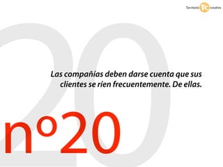 20
 Las compañías deben darse cuenta que sus
   clientes se ríen frecuentemente. De ellas.




nº20
 