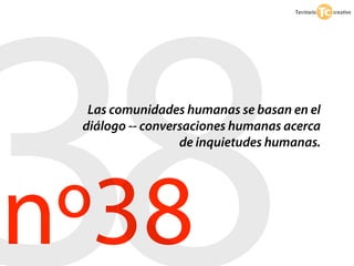 38Las comunidades humanas se basan en el
 diálogo -- conversaciones humanas acerca




nº38
                  de inquietudes humanas.
 