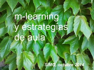 m-learning 
y estrategias 
de aula 
SIMO, octubre 2014 
 