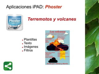 Aplicaciones iPAD: Phoster 
Terremotos y volcanes 
Plantillas 
Texto 
Imágenes 
Filtros 
 